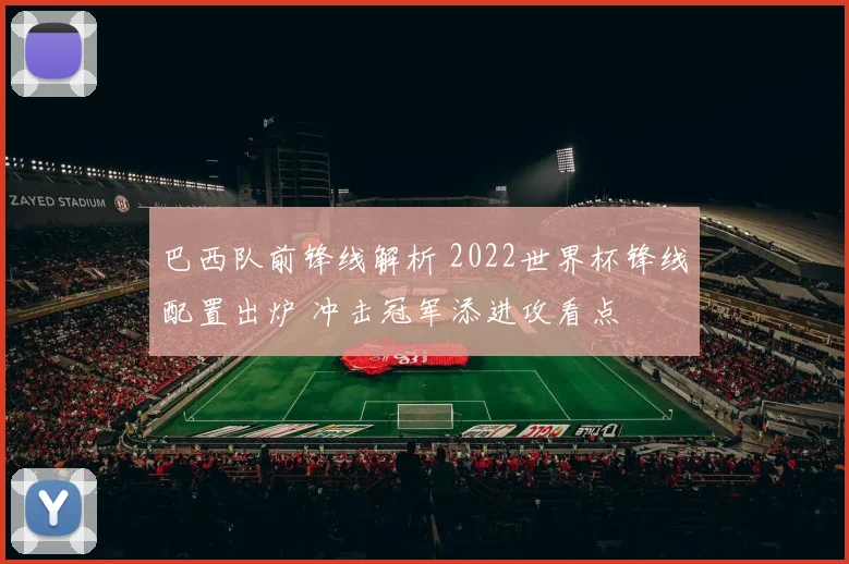 巴西队前锋线解析 2022世界杯锋线配置出炉 冲击冠军添进攻看点