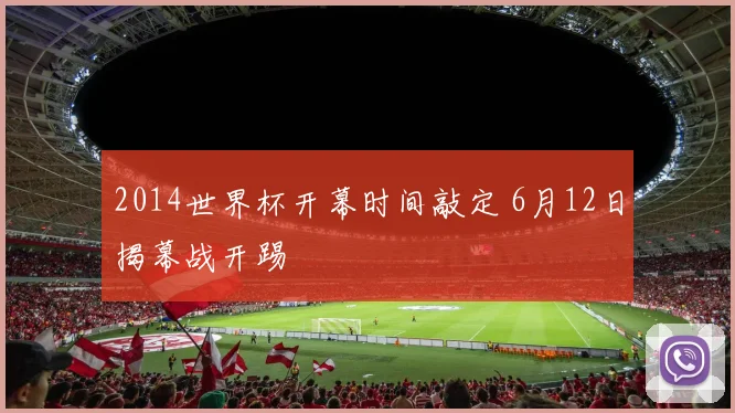 2014世界杯开幕时间敲定 6月12日揭幕战开踢