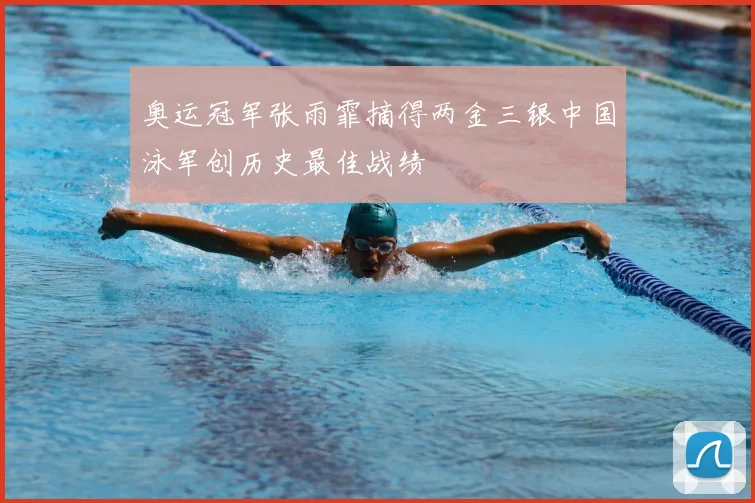 奥运冠军张雨霏摘得两金三银中国泳军创历史最佳战绩