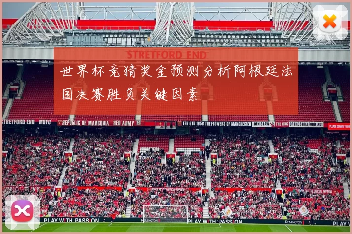 世界杯竞猜奖金预测分析阿根廷法国决赛胜负关键因素