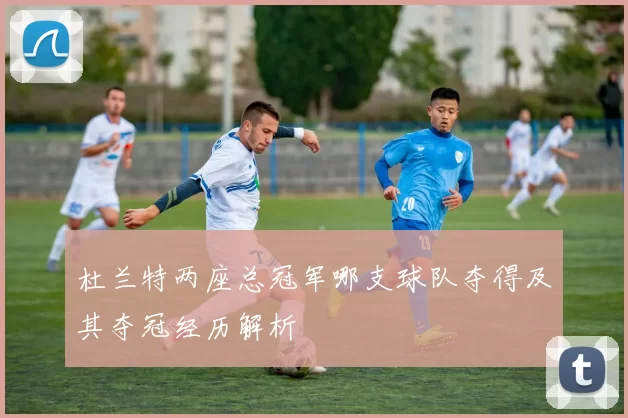杜兰特两座总冠军哪支球队夺得及其夺冠经历解析