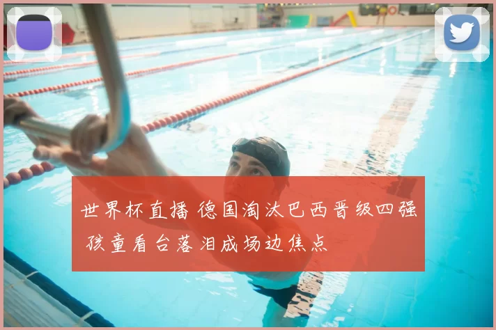 世界杯直播 德国淘汰巴西晋级四强 孩童看台落泪成场边焦点