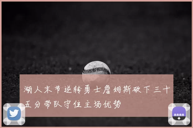 湖人末节逆转勇士詹姆斯砍下三十五分带队守住主场优势