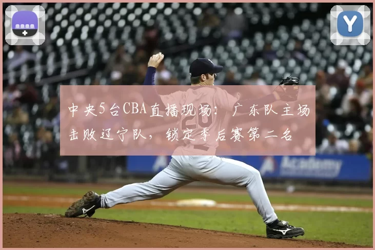 中央5台CBA直播现场：广东队主场击败辽宁队，锁定季后赛第二名