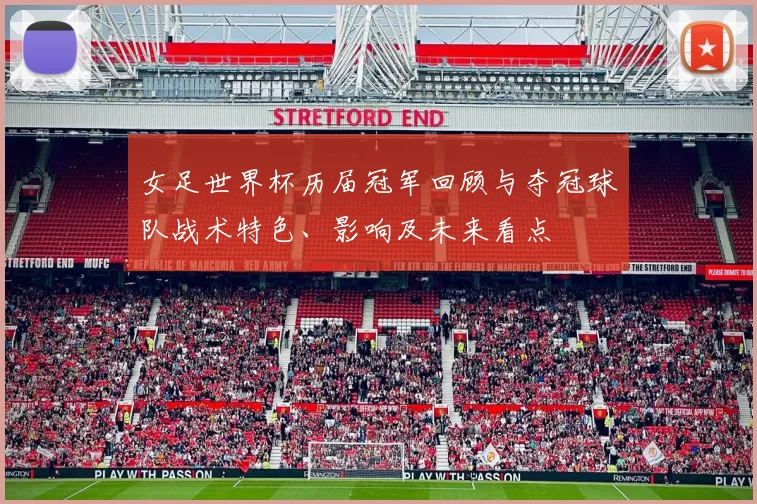 女足世界杯历届冠军回顾与夺冠球队战术特色、影响及未来看点