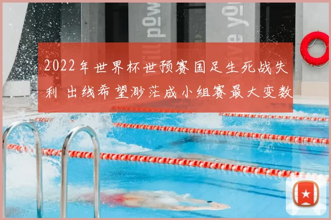 2022年世界杯世预赛国足生死战失利 出线希望渺茫成小组赛最大变数
