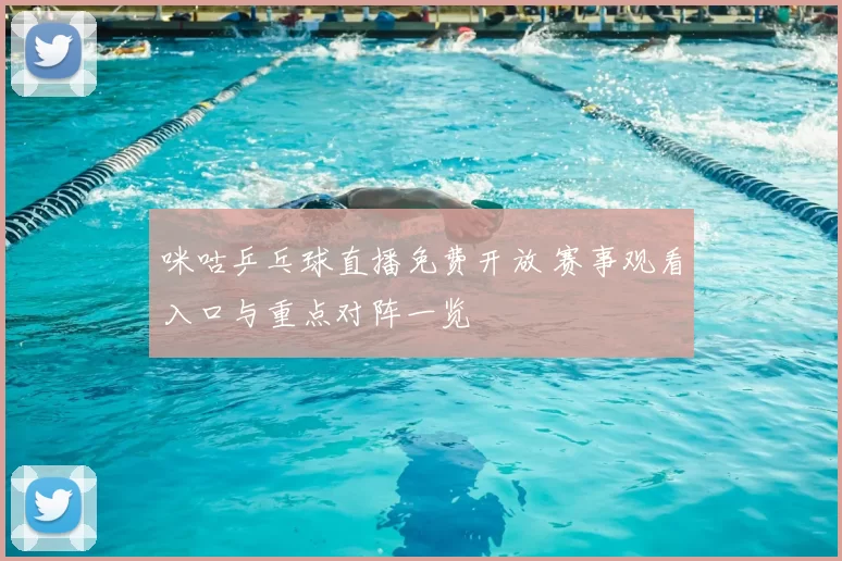 咪咕乒乓球直播免费开放 赛事观看入口与重点对阵一览