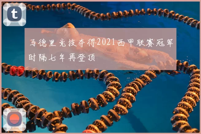 马德里竞技夺得2021西甲联赛冠军时隔七年再登顶