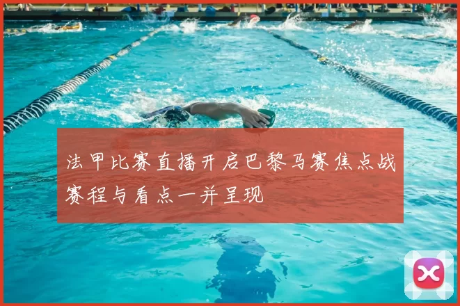 法甲比赛直播开启巴黎马赛焦点战赛程与看点一并呈现