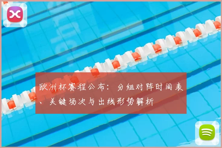 欧洲杯赛程公布：分组对阵时间表、关键场次与出线形势解析