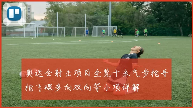 奥运会射击项目全览十米气步枪手枪飞碟多向双向等小项详解