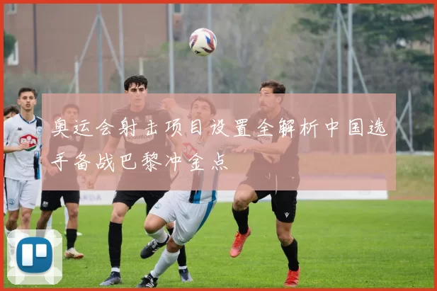 奥运会射击项目设置全解析中国选手备战巴黎冲金点