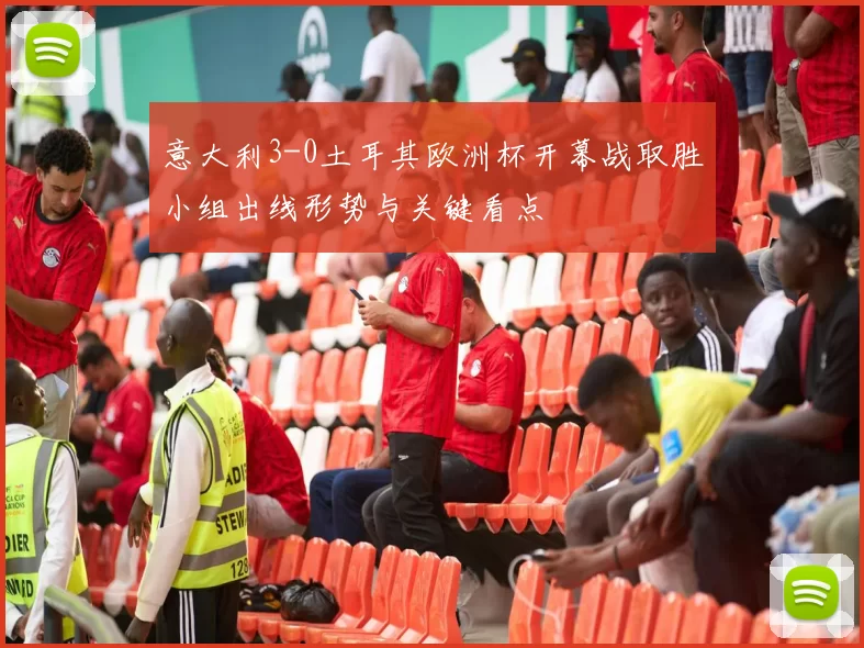 意大利3-0土耳其欧洲杯开幕战取胜小组出线形势与关键看点