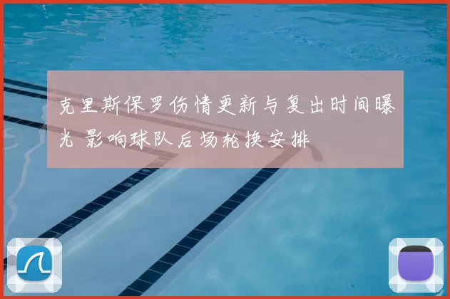 克里斯保罗伤情更新与复出时间曝光 影响球队后场轮换安排