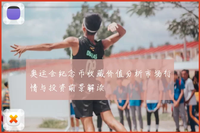 奥运会纪念币收藏价值分析市场行情与投资前景解读