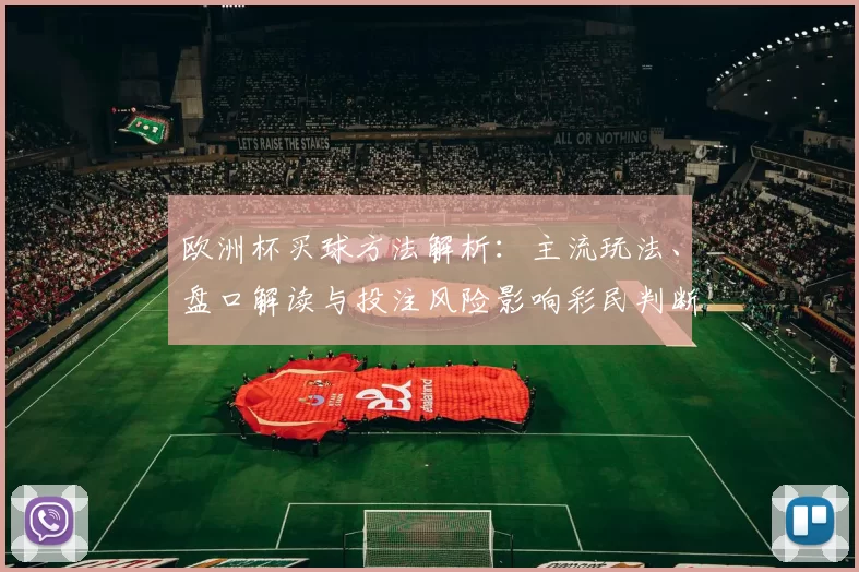 欧洲杯买球方法解析：主流玩法、盘口解读与投注风险影响彩民判断