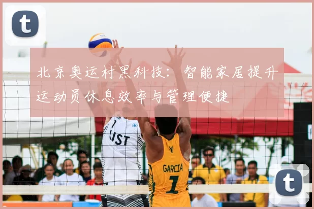 北京奥运村黑科技：智能家居提升运动员休息效率与管理便捷