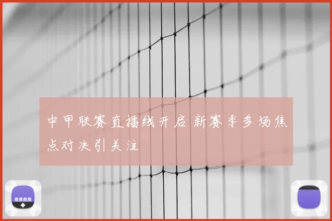 中甲联赛直播线开启 新赛季多场焦点对决引关注