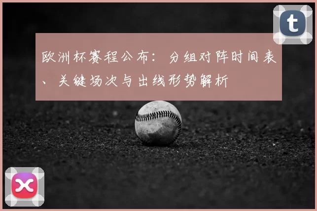 欧洲杯赛程公布：分组对阵时间表、关键场次与出线形势解析