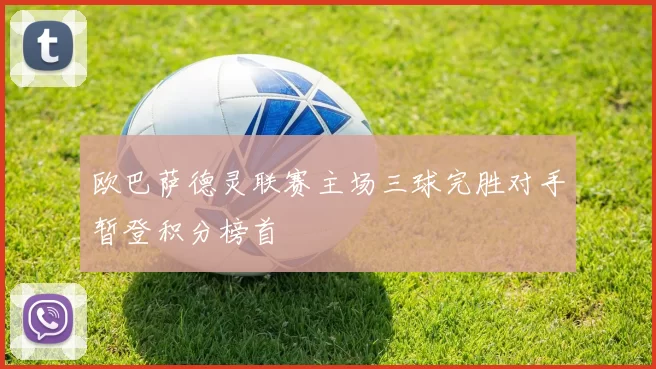 欧巴萨德灵联赛主场三球完胜对手暂登积分榜首