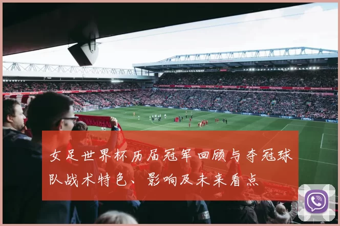 女足世界杯历届冠军回顾与夺冠球队战术特色、影响及未来看点