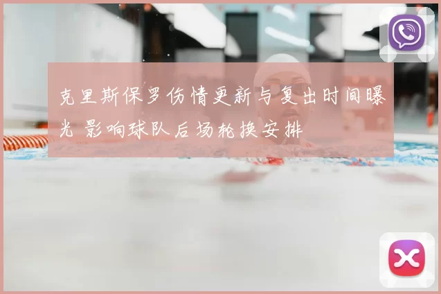 克里斯保罗伤情更新与复出时间曝光 影响球队后场轮换安排