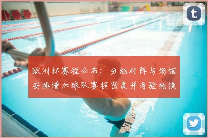 欧洲杯赛程公布：分组对阵与场馆安排增加球队赛程密度并考验轮换