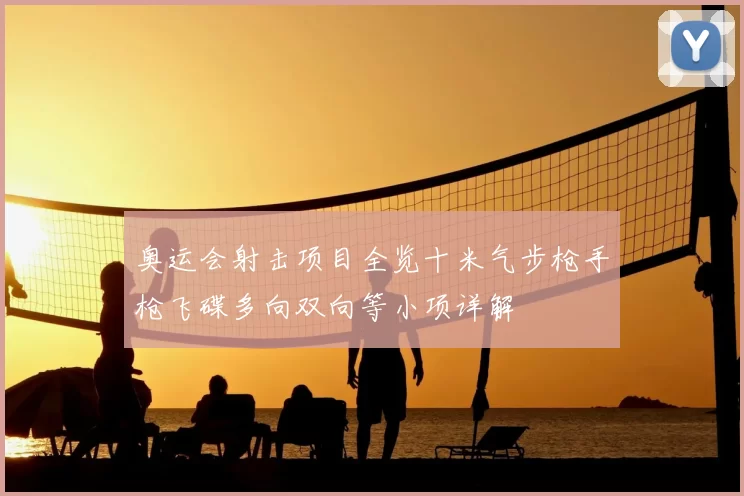 奥运会射击项目全览十米气步枪手枪飞碟多向双向等小项详解