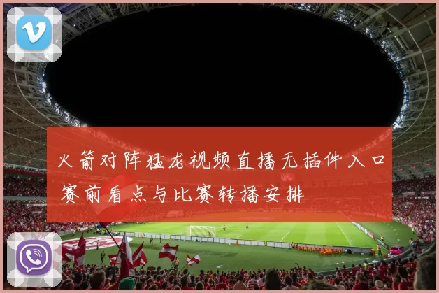 火箭对阵猛龙视频直播无插件入口 赛前看点与比赛转播安排