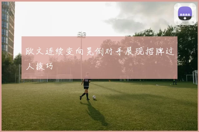 欧文连续变向晃倒对手展现招牌过人技巧