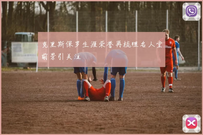 克里斯保罗生涯荣誉再梳理名人堂前景引关注